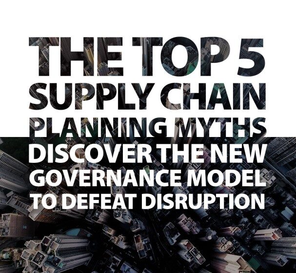  Top 5 supply chain planning myths: Discover the new governance model to defeat disruption